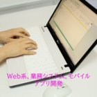 Web系、業務システム、モバイルアプリ開発