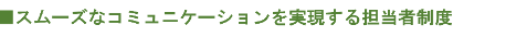 スムーズなコミュニケーションを実現する担当者制度